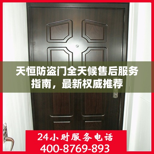 天恒防盗门全天候售后服务指南，最新权威推荐