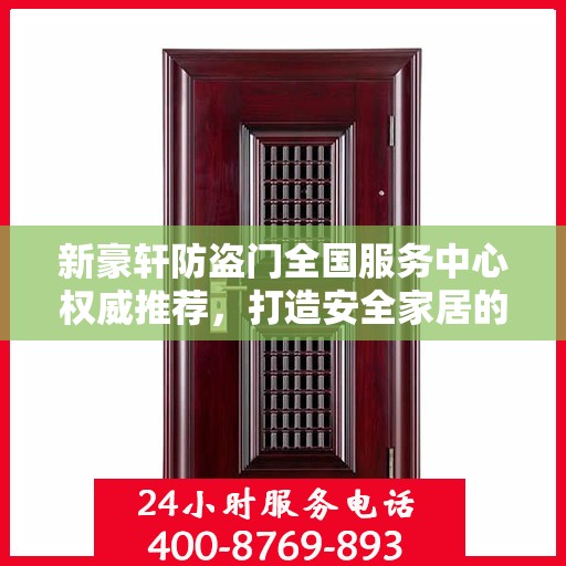 新豪轩防盗门全国服务中心权威推荐，打造安全家居的首选之门