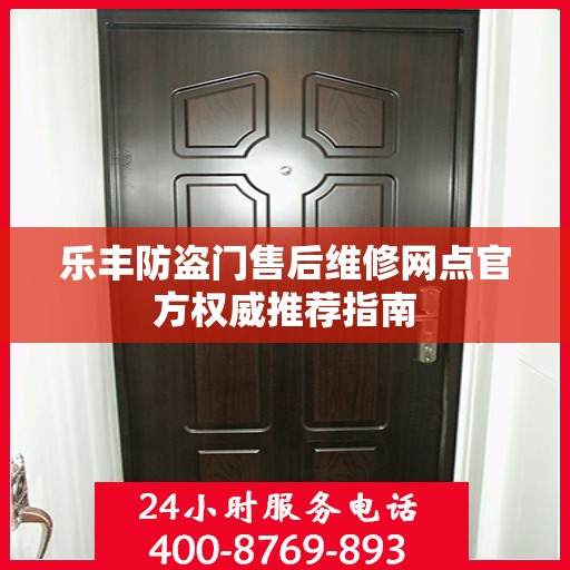 乐丰防盗门售后维修网点官方权威推荐指南