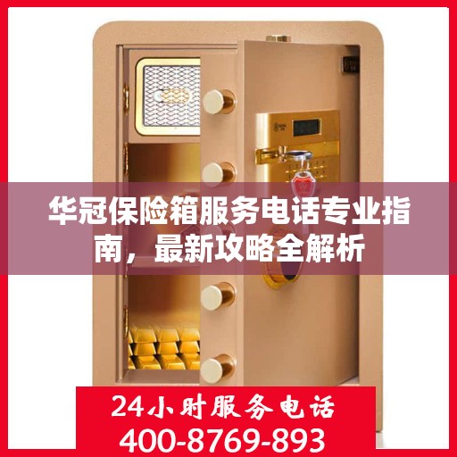 华冠保险箱服务电话专业指南，最新攻略全解析