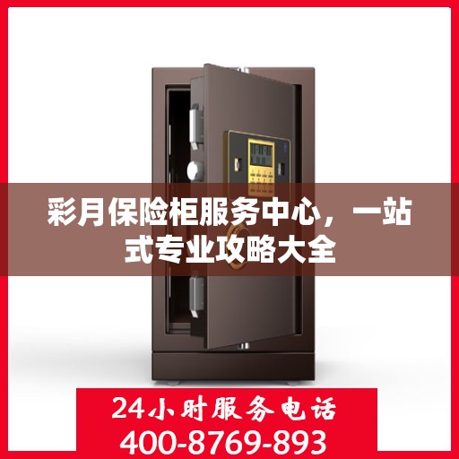 彩月保险柜服务中心，一站式专业攻略大全