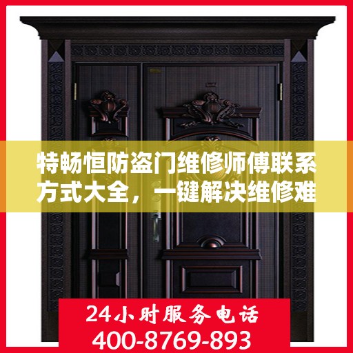 特畅恒防盗门维修师傅联系方式大全，一键解决维修难题