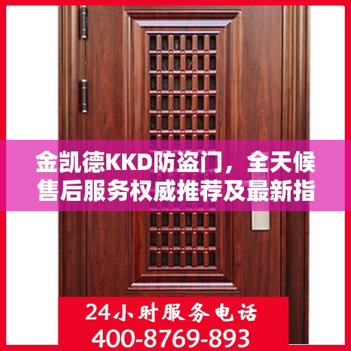 金凯德KKD防盗门，全天候售后服务权威推荐及最新指南
