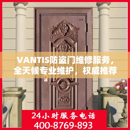 VANTIS防盗门维修服务，全天候专业维护，权威推荐保障安全