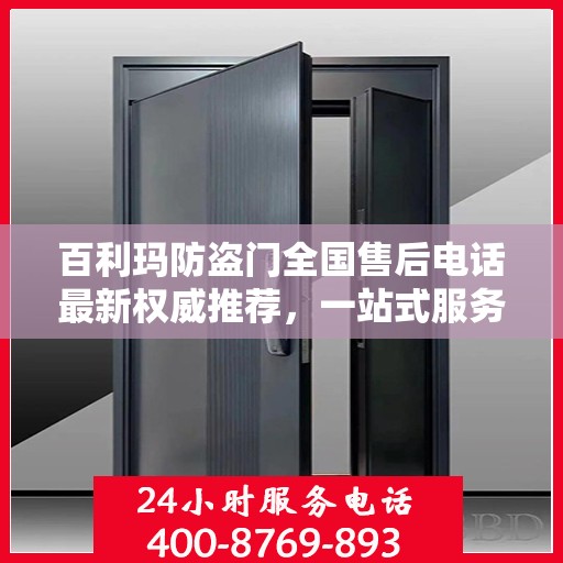 百利玛防盗门全国售后电话最新权威推荐，一站式服务保障，让您无忧！