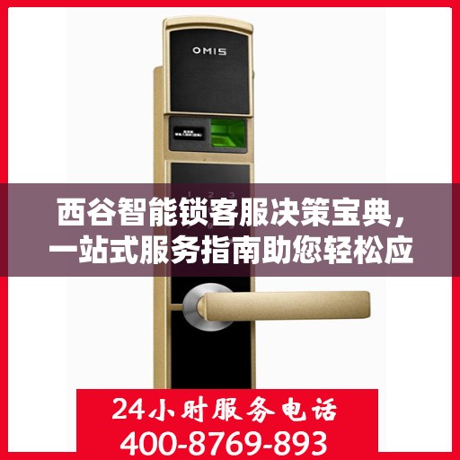 西谷智能锁客服决策宝典，一站式服务指南助您轻松应对客户问题！