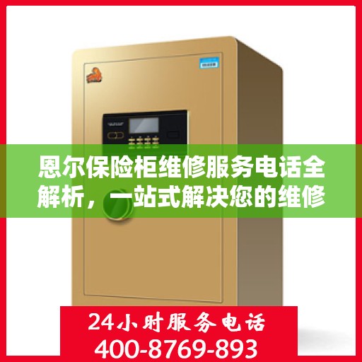 恩尔保险柜维修服务电话全解析，一站式解决您的维修需求