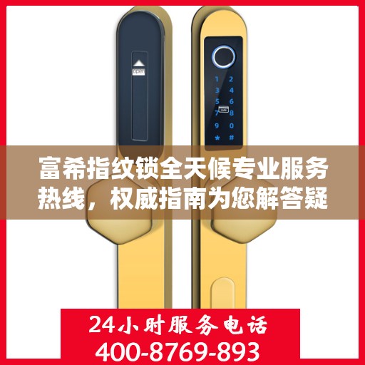 富希指纹锁全天候专业服务热线，权威指南为您解答疑惑