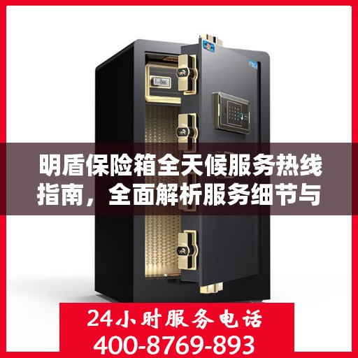 明盾保险箱全天候服务热线指南，全面解析服务细节与功能优势