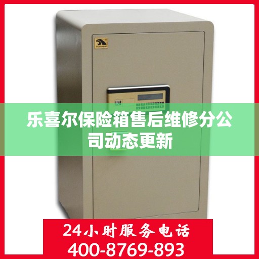 乐喜尔保险箱售后维修分公司动态更新