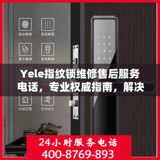 Yele指纹锁维修售后服务电话，专业权威指南，解决您的锁具问题