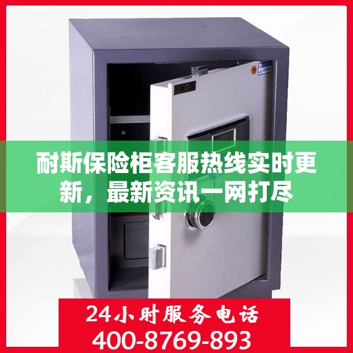 耐斯保险柜客服热线实时更新，最新资讯一网打尽