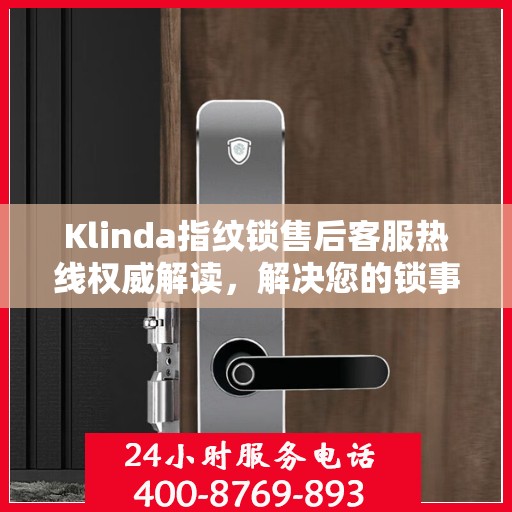 Klinda指纹锁售后客服热线权威解读，解决您的锁事无忧