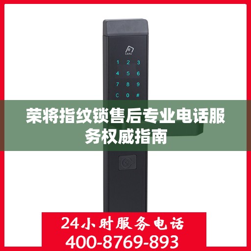 荣将指纹锁售后专业电话服务权威指南