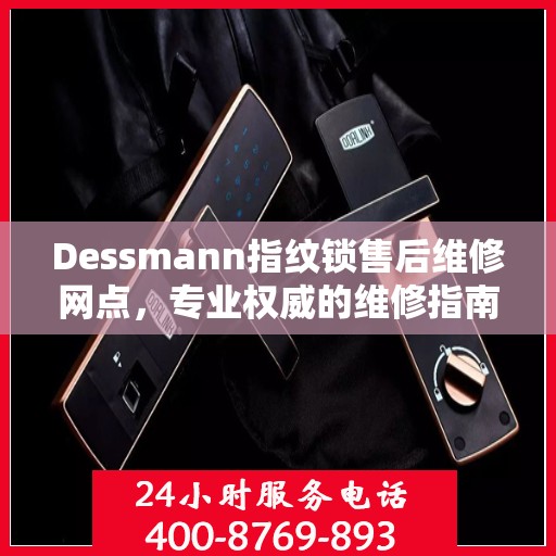 Dessmann指纹锁售后维修网点，专业权威的维修指南与一站式服务体验