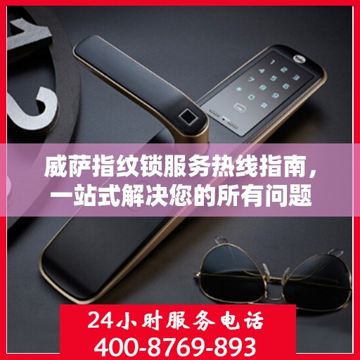 威萨指纹锁服务热线指南，一站式解决您的所有问题