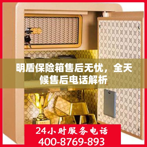 明盾保险箱售后无忧，全天候售后电话解析