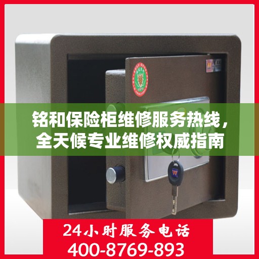 铭和保险柜维修服务热线，全天候专业维修权威指南