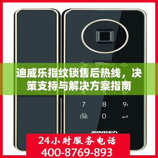 迪威乐指纹锁售后热线，决策支持与解决方案指南
