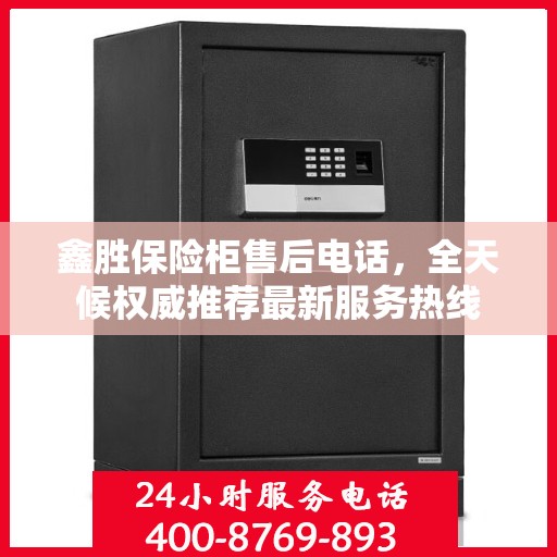 鑫胜保险柜售后电话，全天候权威推荐最新服务热线