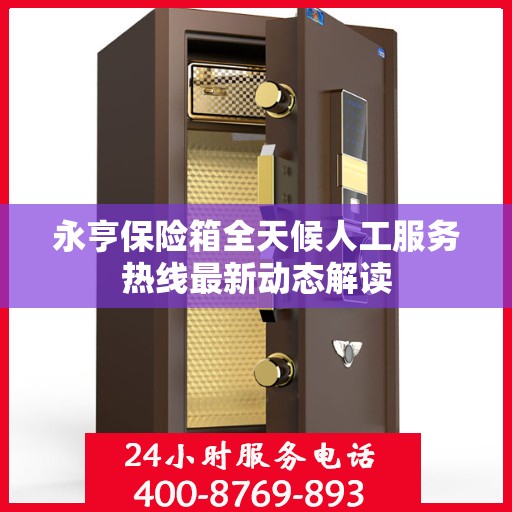 永亨保险箱全天候人工服务热线最新动态解读