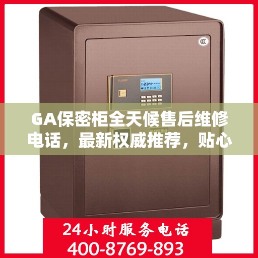 GA保密柜全天候售后维修电话，最新权威推荐，贴心服务不打烊