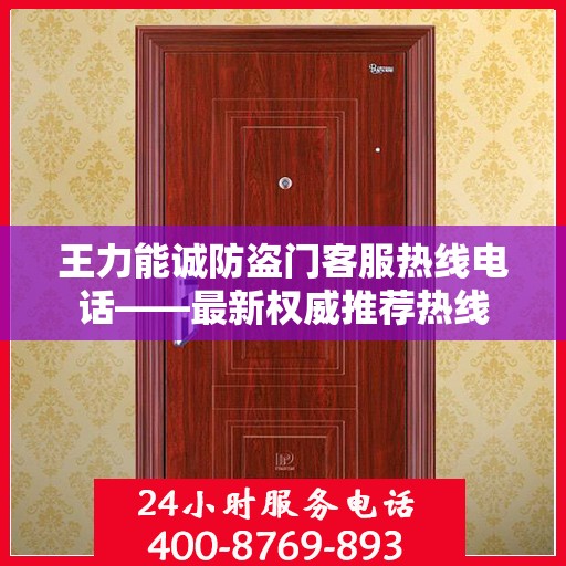 王力能诚防盗门客服热线电话——最新权威推荐热线