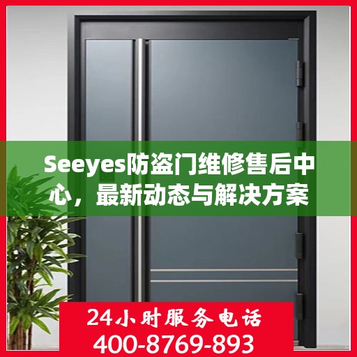 Seeyes防盗门维修售后中心，最新动态与解决方案