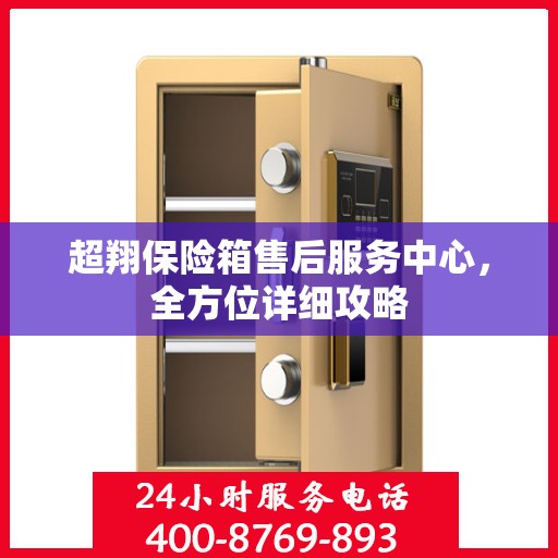 超翔保险箱售后服务中心，全方位详细攻略