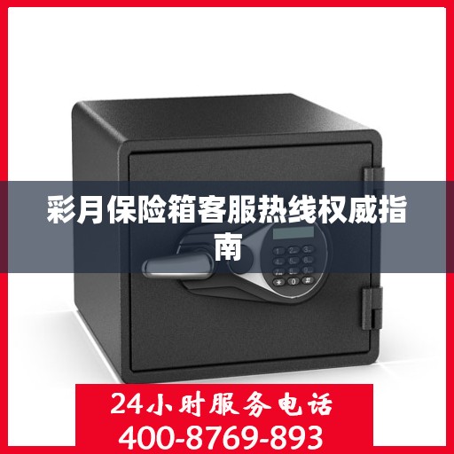 彩月保险箱客服热线权威指南
