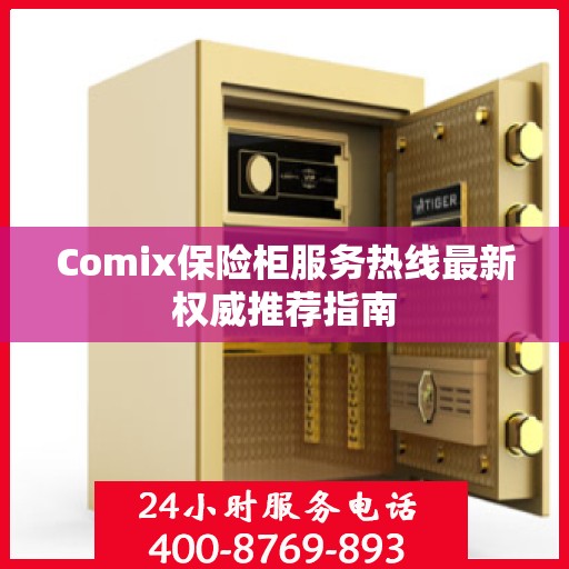 Comix保险柜服务热线最新权威推荐指南