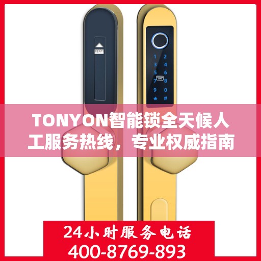 TONYON智能锁全天候人工服务热线，专业权威指南助你无忧使用智能锁