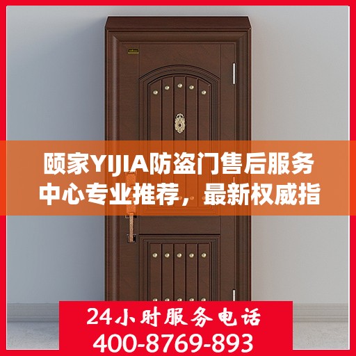 颐家YIJIA防盗门售后服务中心专业推荐，最新权威指南