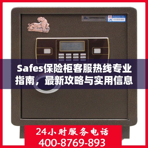 Safes保险柜客服热线专业指南，最新攻略与实用信息