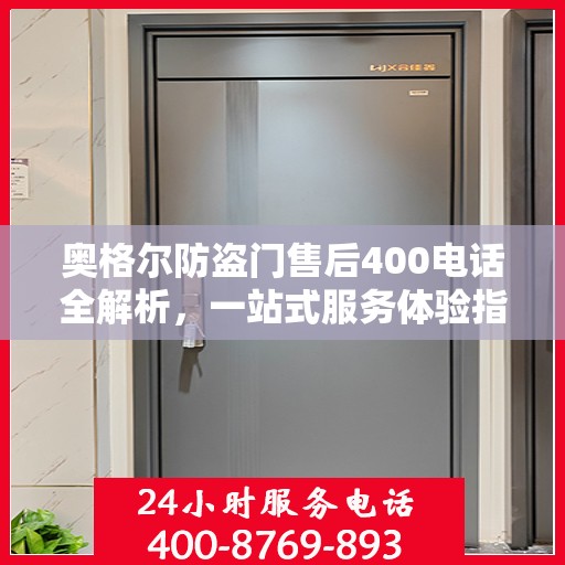 奥格尔防盗门售后400电话全解析，一站式服务体验指南