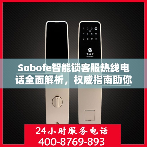 Sobofe智能锁客服热线电话全面解析，权威指南助你解决问题