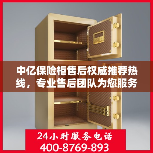 中亿保险柜售后权威推荐热线，专业售后团队为您服务，最新售后电话公布！