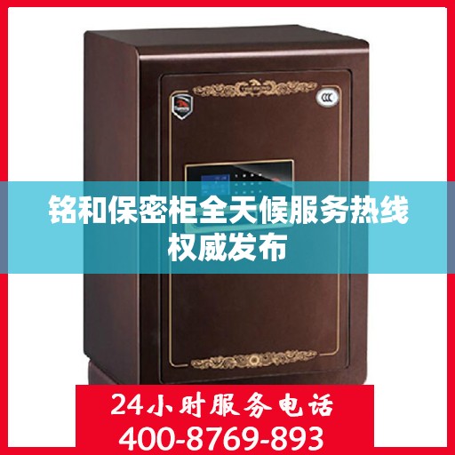 铭和保密柜全天候服务热线权威发布