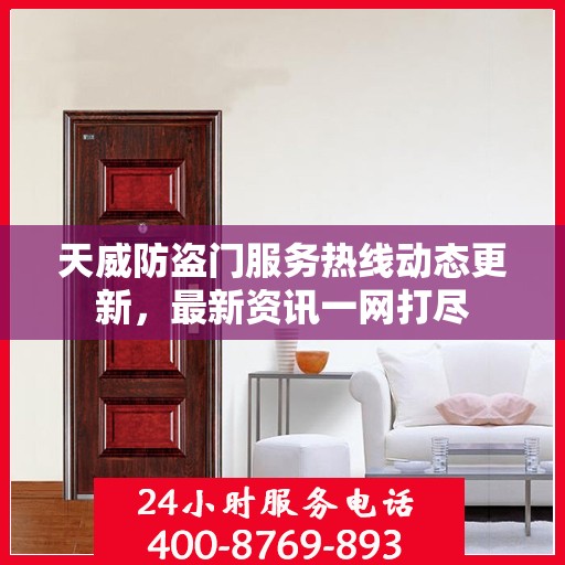 天威防盗门服务热线动态更新，最新资讯一网打尽