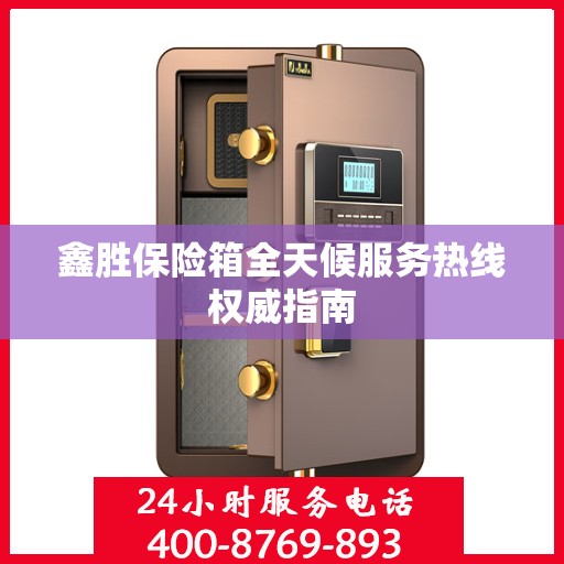 鑫胜保险箱全天候服务热线权威指南