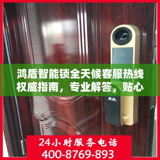 鸿盾智能锁全天候客服热线权威指南，专业解答，贴心服务