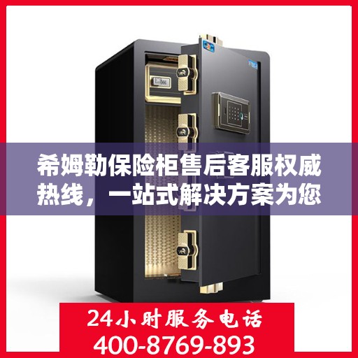 希姆勒保险柜售后客服权威热线，一站式解决方案为您的保险柜保驾护航
