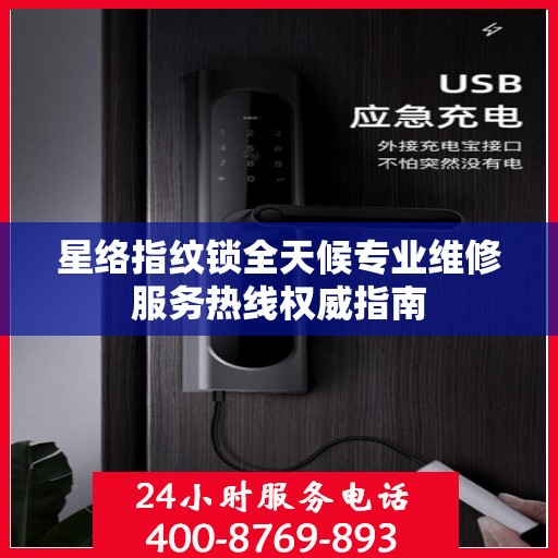 星络指纹锁全天候专业维修服务热线权威指南