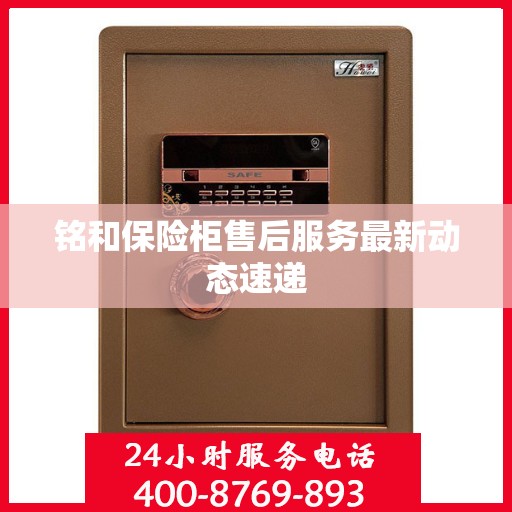 铭和保险柜售后服务最新动态速递