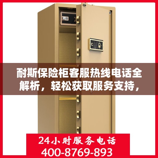 耐斯保险柜客服热线电话全解析，轻松获取服务支持，一文读懂！