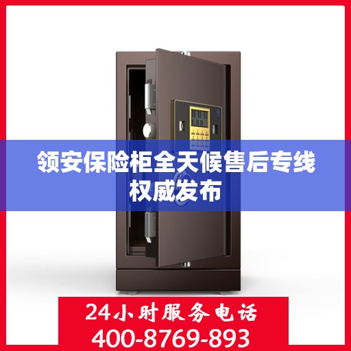 领安保险柜全天候售后专线权威发布