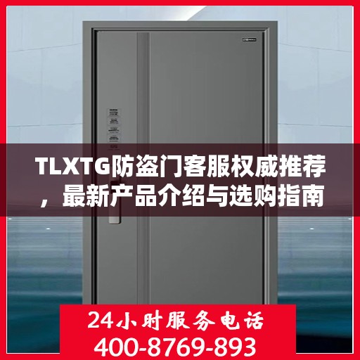 TLXTG防盗门客服权威推荐，最新产品介绍与选购指南