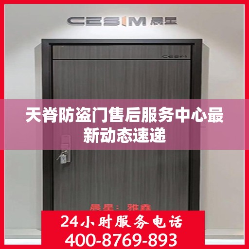 天脊防盗门售后服务中心最新动态速递