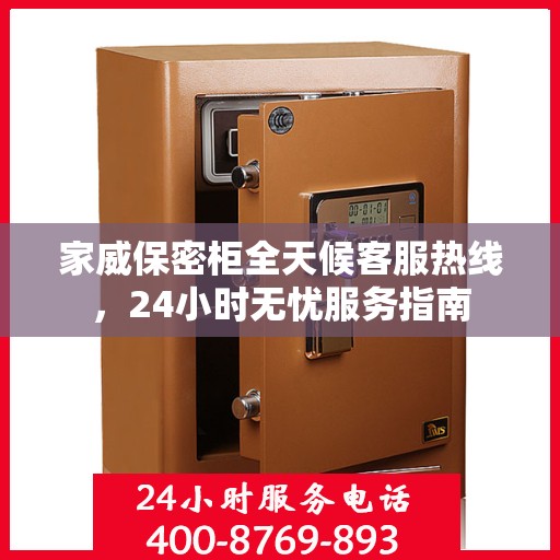 家威保密柜全天候客服热线，24小时无忧服务指南