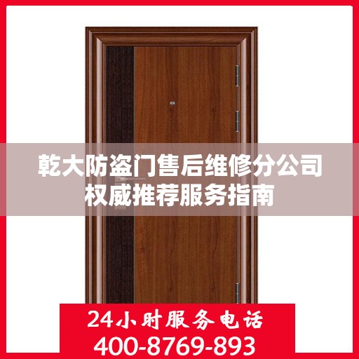 乾大防盗门售后维修分公司权威推荐服务指南